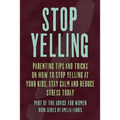 Stop Yelling: Parenting Tips and Tricks on How to Stop Yelling at Your Kids, Stay Calm and Reduce Stress Today
