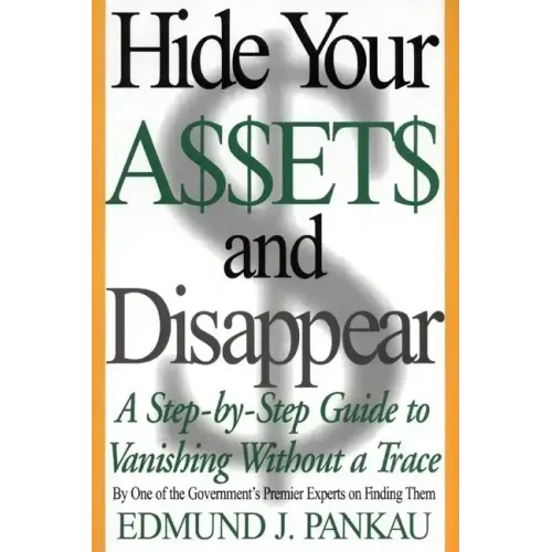 Hide Your Assets and Disappear: A Step-By-Step Guide to Vanishing Without a Trace