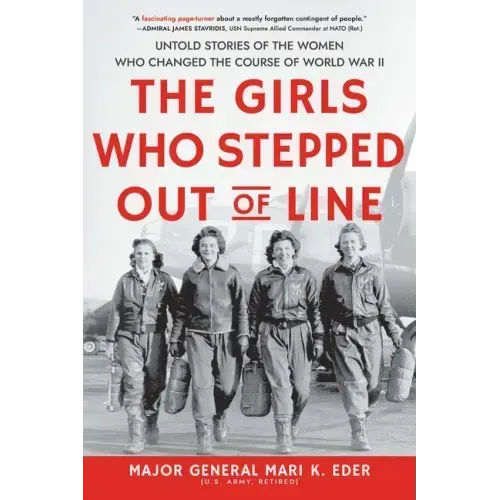 The Girls Who Stepped Out of Line: Untold Stories of the Women Who Changed the Course of World War II