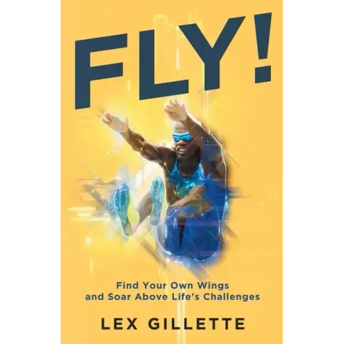 Fly!: Find Your Own Wings And Soar Above Life's Challenges