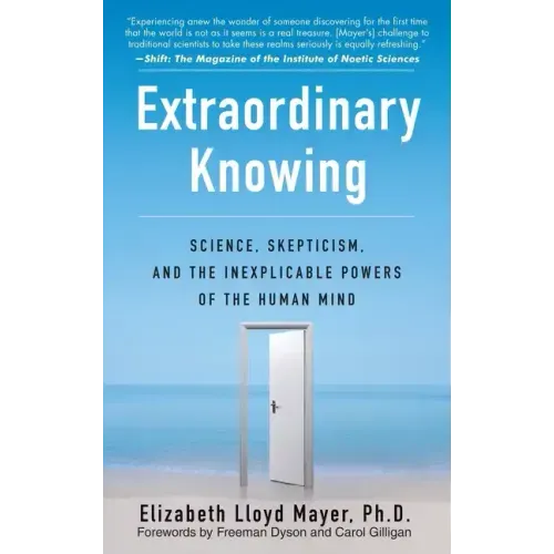 Extraordinary Knowing: Science, Skepticism, and the Inexplicable Powers of the Human Mind