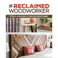 The Reclaimed Woodworker: 21 One-Of-A-Kind Projects to Build with Recycled Lumber
