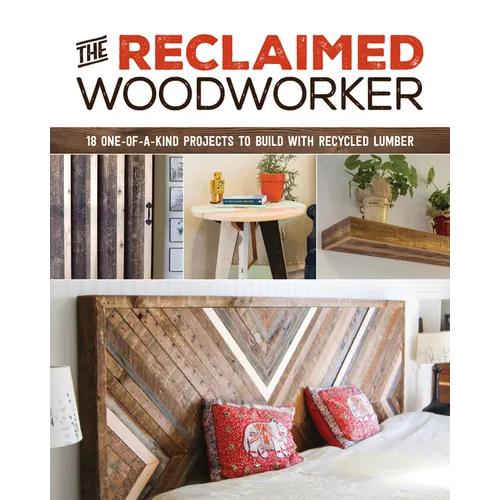 The Reclaimed Woodworker: 21 One-Of-A-Kind Projects to Build with Recycled Lumber