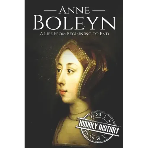 Anne Boleyn: A Life From Beginning to End