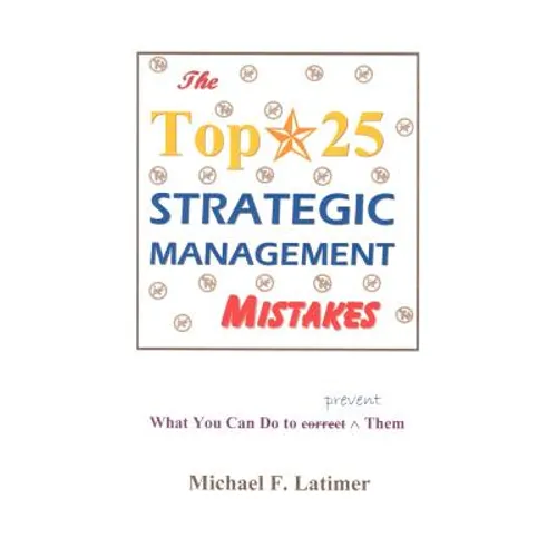 The Top 25 Strategic Management Mistakes: What You Can Do to Prevent Them