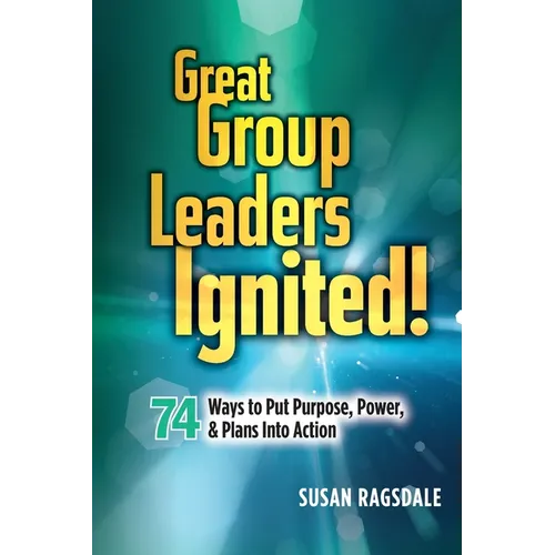 Great Group Leaders Ignited!: 74 Ways to Put Purpose, Power, & Plans Into Action