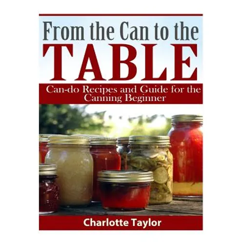 From the Can to the Table: Can-do Recipes and Guide for the Canning Beginner