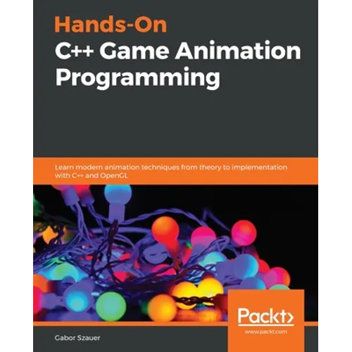 Hands-On C++ Game Animation Programming: Learn modern animation techniques from theory to implementation with C++ and OpenGL