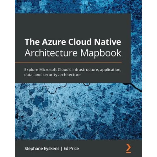 The Azure Cloud Native Architecture Mapbook: Explore Microsoft Cloud's infrastructure, application, data, and security architecture