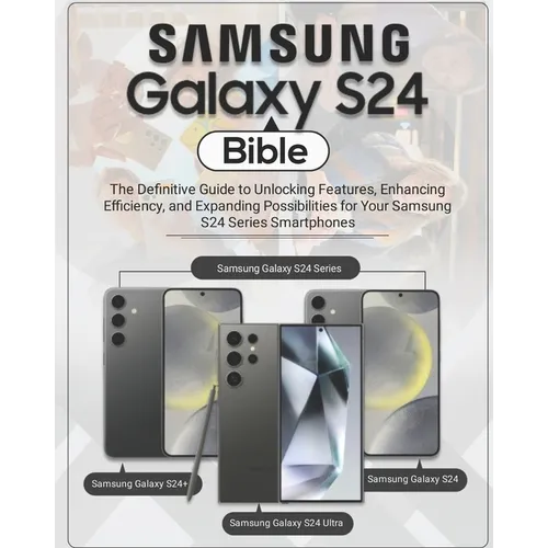 Samsung Galaxy S24 Bible: The Definitive Guide to Unlocking Features, Enhancing Efficiency, and Expanding Possibilities for Your Samsung S24 Ser
