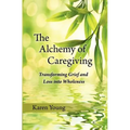 The Alchemy of Caregiving: Transforming Grief and Loss Into Wholeness