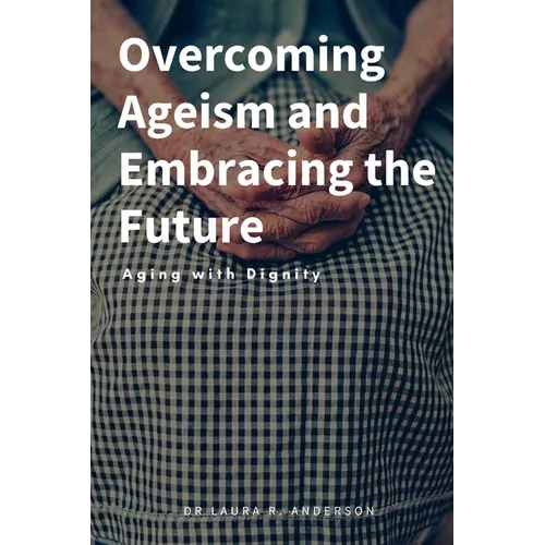 Overcoming Ageism and Embracing the Future: Aging with Dignity