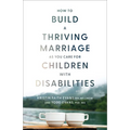 How to Build a Thriving Marriage as You Care for Children with Disabilities