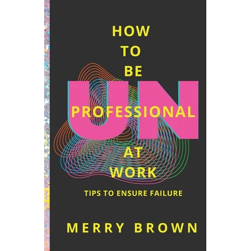 How to Be Unprofessional at Work: Tips to Ensure Failure