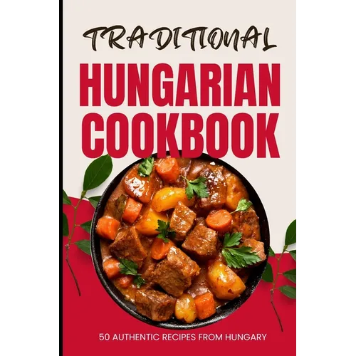 Traditional Hungarian Cookbook: 50 Authentic Recipes from Hungary