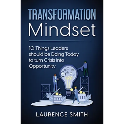 Transformation Mindset: 10 Things Leaders should be Doing Today to turn Crisis into Opportunity