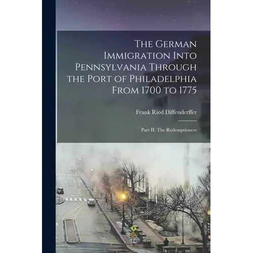 The German Immigration Into Pennsylvania Through the Port of Philadelphia From 1700 to 1775: Part II: The Redemptioners