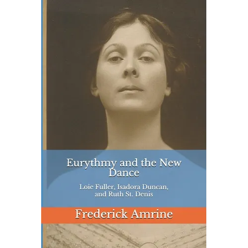 Eurythmy and the New Dance: Loie Fuller, Isadora Duncan, and Ruth St. Denis