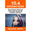 10.4 Interactions: How to Develop a Sales Touch System, Guide the Customer Conversation, and Sell with Credibility in B2B Sales