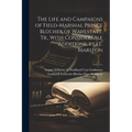 The Life and Campaigns of Field-Marshal Prince Blücher of Wahlstatt, Tr., With Considerable Additions, by J.E. Marston