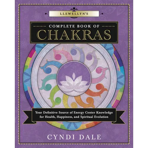 Llewellyn's Complete Book of Chakras: Your Definitive Source of Energy Center Knowledge for Health, Happiness, and Spiritual Evolution