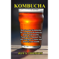 Kombucha: How to make Kombucha, 50+ Fermented Kombucha drinks with benefits, Naturally Fermented Tea that Energize, Cleanse and detoxify your health