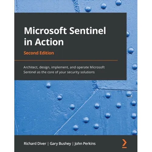 Microsoft Sentinel in Action - Second Edition: Architect, design, implement, and operate Microsoft Sentinel as the core of your security solutions