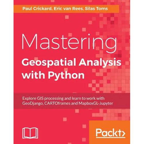 Mastering Geospatial Analysis with Python: Explore GIS processing and learn to work with GeoDjango, CARTOframes and MapboxGL-Jupyter