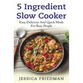 5 Ingredient Slow Cooker: Easy, Delicious, and Quick Meals for Busy People