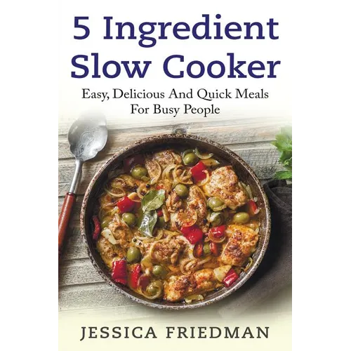 5 Ingredient Slow Cooker: Easy, Delicious, and Quick Meals for Busy People