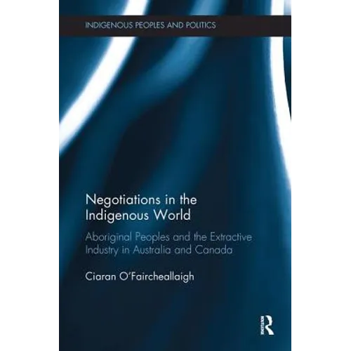 Negotiations in the Indigenous World: Aboriginal Peoples and the Extractive Industry in Australia and Canada