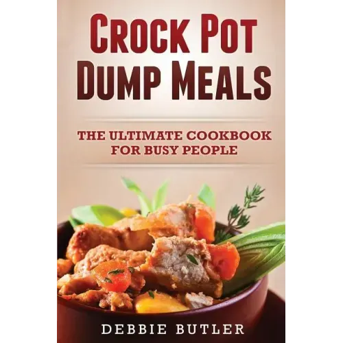 Crockpot Dump Meals: The Ultimate Cookbook For Busy People