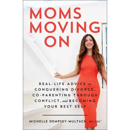 Moms Moving on: Real-Life Advice on Conquering Divorce, Co-Parenting Through Conflict, and Becoming Your Best Self