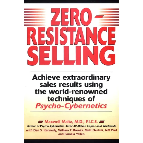 Zero-Resistance Selling: Achieve Extraordinary Sales Results Using World Renowned techqs Psycho Cyberneti