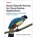 Azure OpenAI Service for Cloud Native Applications: Designing, Planning, and Implementing Generative AI Solutions