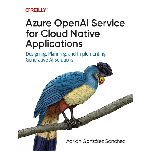 Azure OpenAI Service for Cloud Native Applications: Designing, Planning, and Implementing Generative AI Solutions