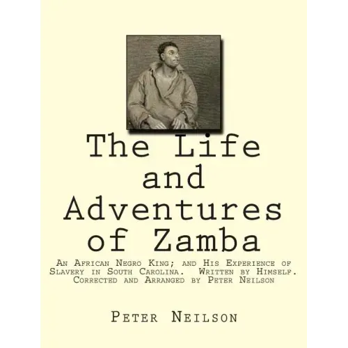 The Life and Adventures of Zamba: An African Negro King; and His Experience of Slavery in South Carolina. Written by Himself. Corrected and Arranged b