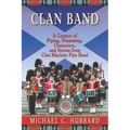 Clan Band: A Century of Piping, Drumming, Characters, and Stories from Clan Macleay Pipe Band