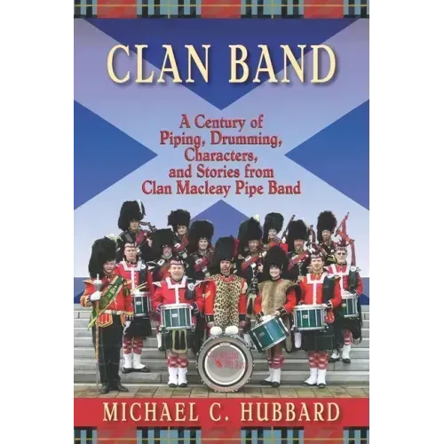 Clan Band: A Century of Piping, Drumming, Characters, and Stories from Clan Macleay Pipe Band