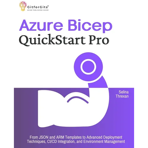 Azure Bicep QuickStart Pro: From JSON and ARM Templates to Advanced Deployment Techniques, CI/CD Integration, and Environment Management