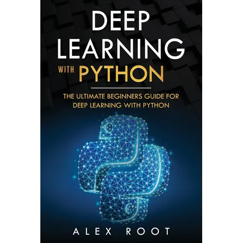 Deep Learning with Python: The Ultimate Beginners Guide for Deep Learning with Python