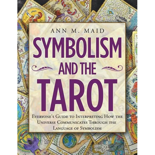 Symbolism and the Tarot: Everyone's Guide to Interpreting How the Universe Communicates Through the Language of Symbolism