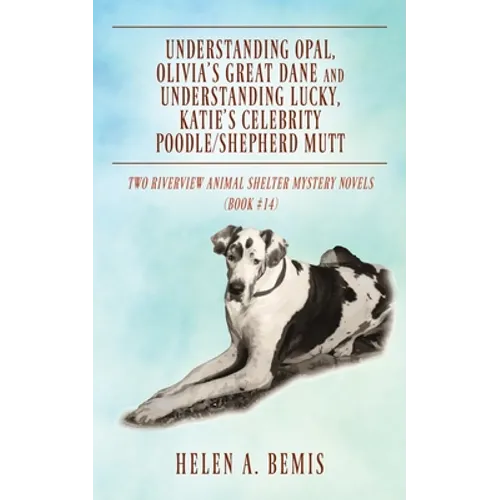 Understanding Opal, Olivia's Great Dane and Understanding Lucky, Katie's Celebrity Poodle/Shepherd Mutt: Two Riverview Animal Shelter Mystery Novels (