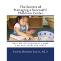 The Secrets of Managing a Successful Childcare Center: Real World Experience with Lessons From the Field