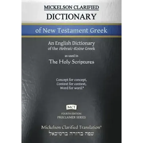 Mickelson Clarified Dictionary of New Testament Greek, MCT: A Hebraic-Koine Greek to English Dictionary of the Clarified Textus Receptus