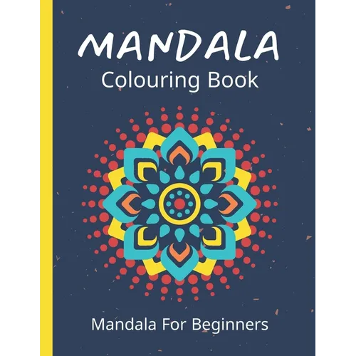 Mandala Colouring Book For Beginners: 45 Easy Relaxing Designs For Children, Teens & Adults - Stress Relieving Patterns