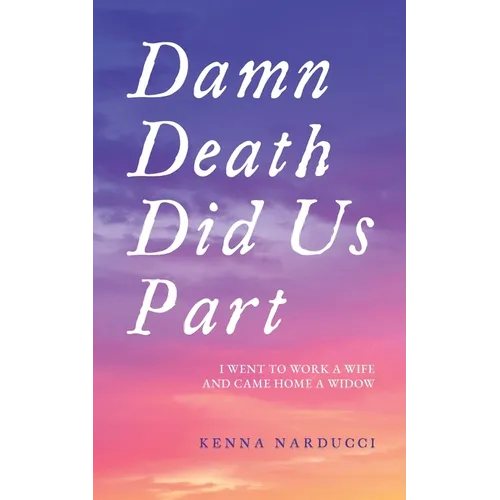 Damn Death Did Us Part: I Went to Work a Wife and Came Home a Widow