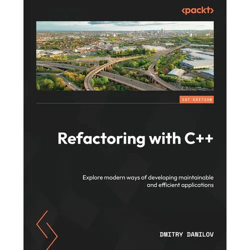 Refactoring with C++: Explore modern ways of developing maintainable and efficient applications
