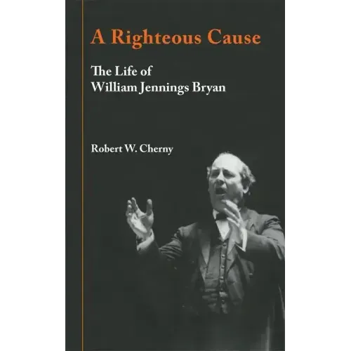 A Righteous Cause: The Life of William Jennings Bryan