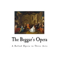 The Beggar's Opera: A Ballad Opera in Three Acts